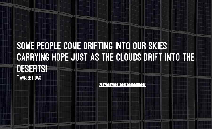 Avijeet Das Quotes: Some people come drifting into our skies carrying hope just as the clouds drift into the deserts!