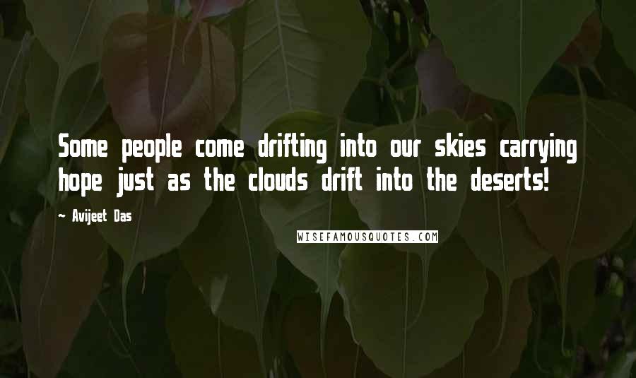 Avijeet Das Quotes: Some people come drifting into our skies carrying hope just as the clouds drift into the deserts!