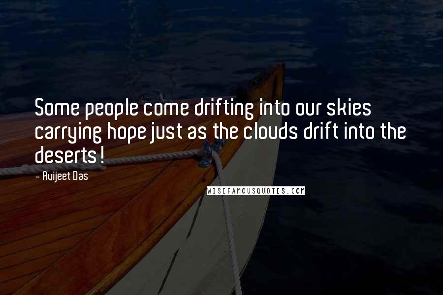 Avijeet Das Quotes: Some people come drifting into our skies carrying hope just as the clouds drift into the deserts!