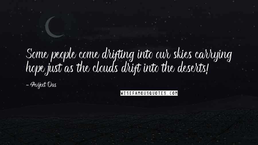 Avijeet Das Quotes: Some people come drifting into our skies carrying hope just as the clouds drift into the deserts!