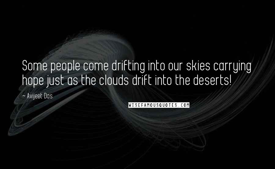 Avijeet Das Quotes: Some people come drifting into our skies carrying hope just as the clouds drift into the deserts!