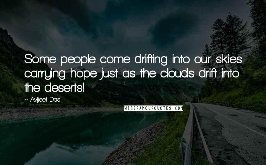 Avijeet Das Quotes: Some people come drifting into our skies carrying hope just as the clouds drift into the deserts!