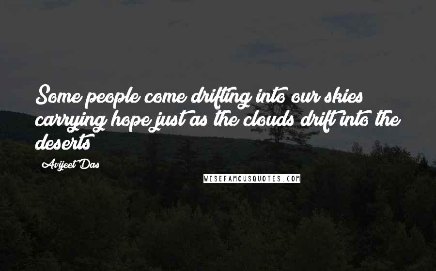 Avijeet Das Quotes: Some people come drifting into our skies carrying hope just as the clouds drift into the deserts!