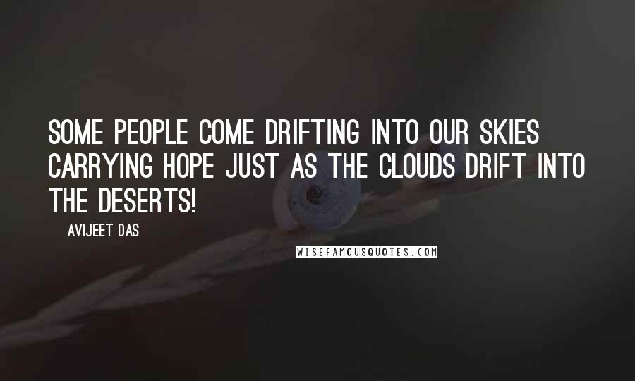 Avijeet Das Quotes: Some people come drifting into our skies carrying hope just as the clouds drift into the deserts!