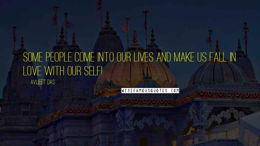 Avijeet Das Quotes: Some people come into our lives and make us fall in love with our self!