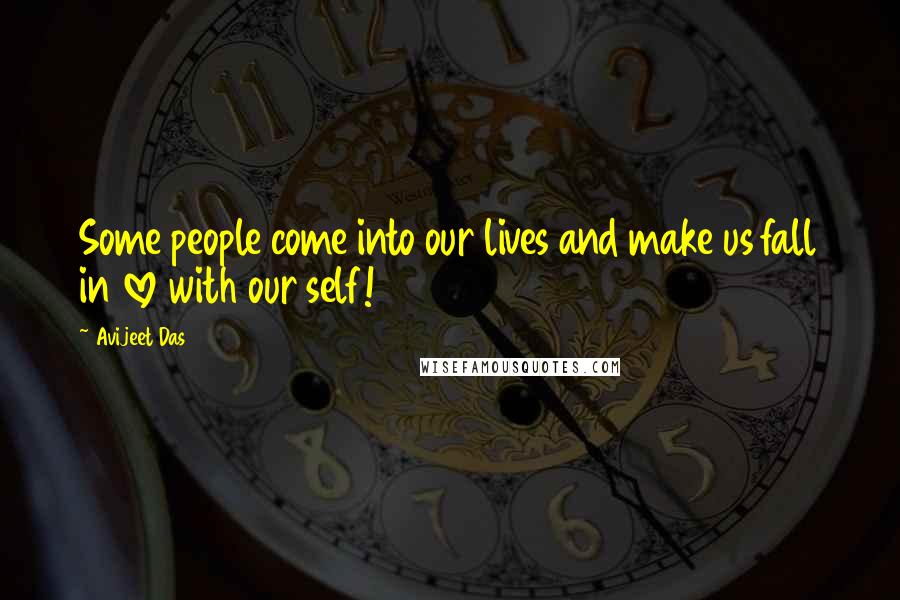 Avijeet Das Quotes: Some people come into our lives and make us fall in love with our self!