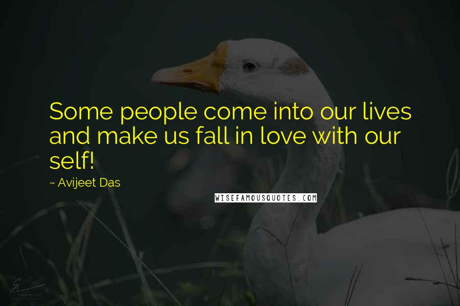 Avijeet Das Quotes: Some people come into our lives and make us fall in love with our self!