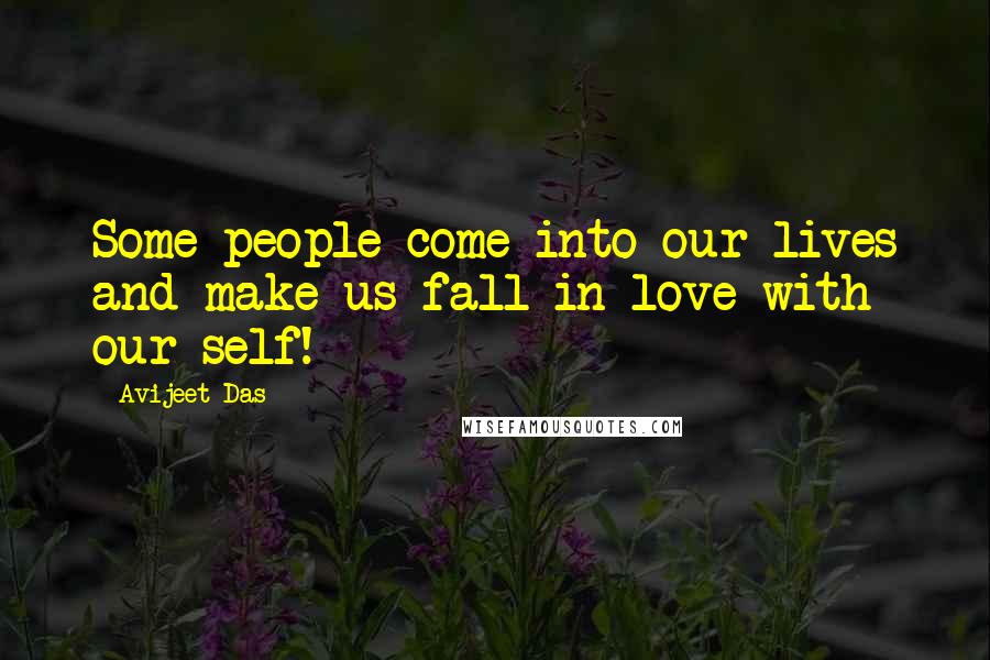 Avijeet Das Quotes: Some people come into our lives and make us fall in love with our self!