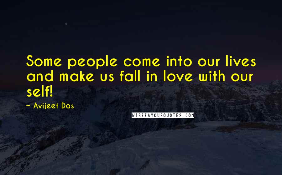 Avijeet Das Quotes: Some people come into our lives and make us fall in love with our self!