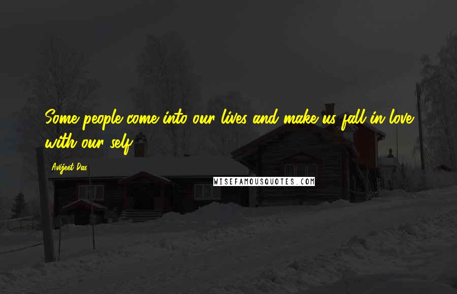 Avijeet Das Quotes: Some people come into our lives and make us fall in love with our self!