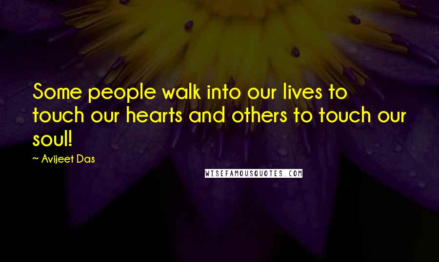 Avijeet Das Quotes: Some people walk into our lives to touch our hearts and others to touch our soul!