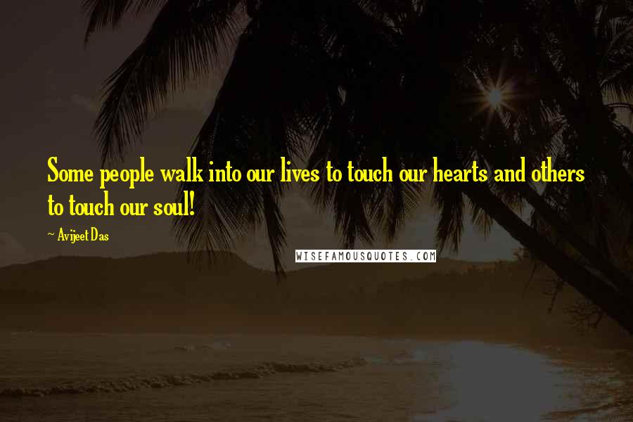 Avijeet Das Quotes: Some people walk into our lives to touch our hearts and others to touch our soul!