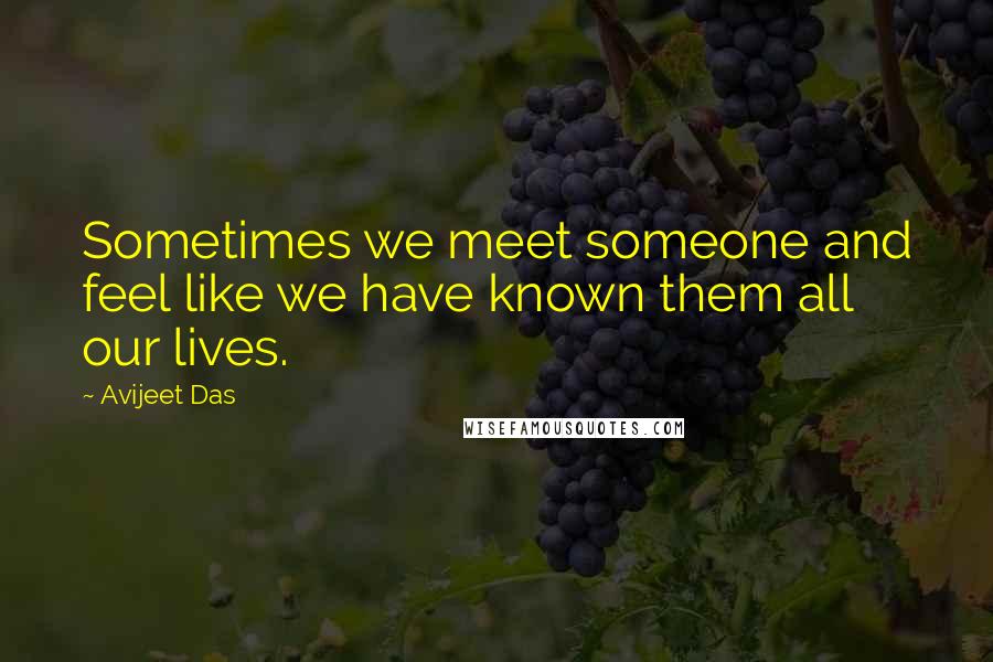 Avijeet Das Quotes: Sometimes we meet someone and feel like we have known them all our lives.