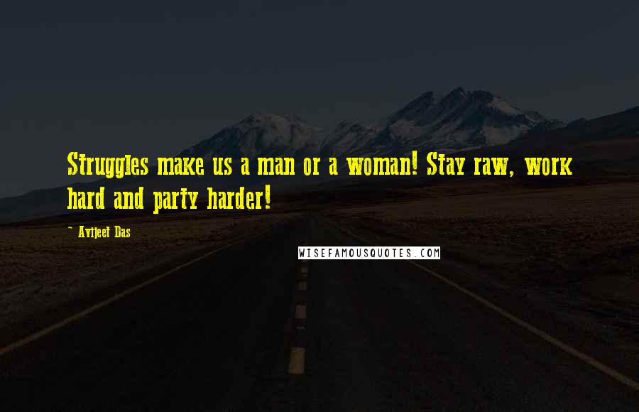 Avijeet Das Quotes: Struggles make us a man or a woman! Stay raw, work hard and party harder!