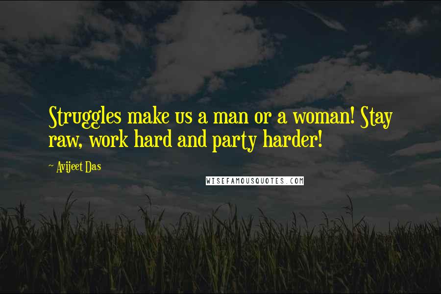 Avijeet Das Quotes: Struggles make us a man or a woman! Stay raw, work hard and party harder!