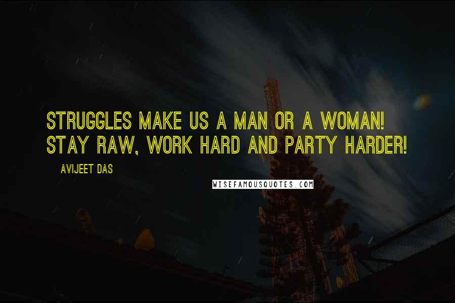 Avijeet Das Quotes: Struggles make us a man or a woman! Stay raw, work hard and party harder!