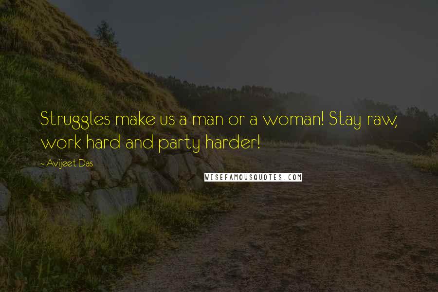 Avijeet Das Quotes: Struggles make us a man or a woman! Stay raw, work hard and party harder!