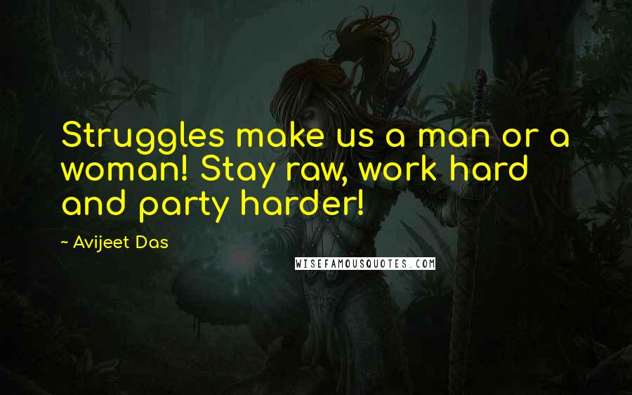 Avijeet Das Quotes: Struggles make us a man or a woman! Stay raw, work hard and party harder!