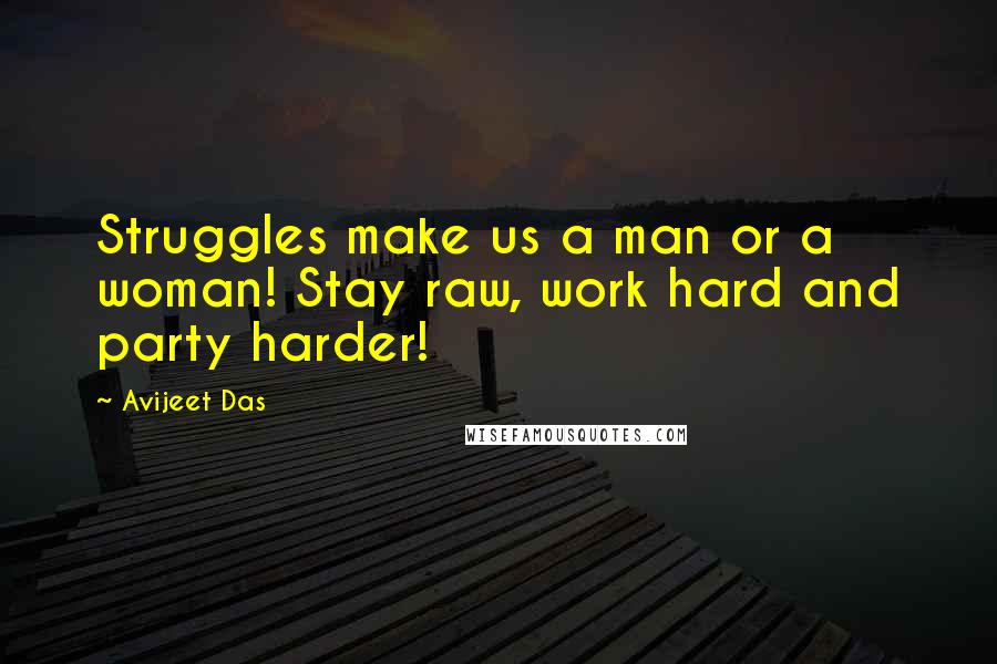 Avijeet Das Quotes: Struggles make us a man or a woman! Stay raw, work hard and party harder!