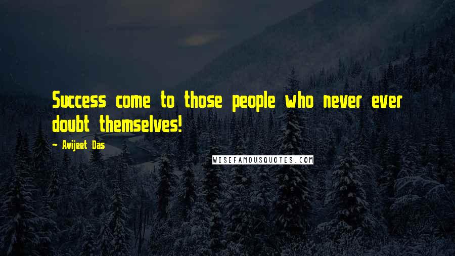 Avijeet Das Quotes: Success come to those people who never ever doubt themselves!