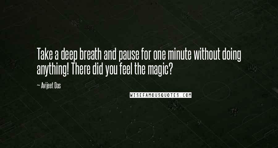 Avijeet Das Quotes: Take a deep breath and pause for one minute without doing anything! There did you feel the magic?