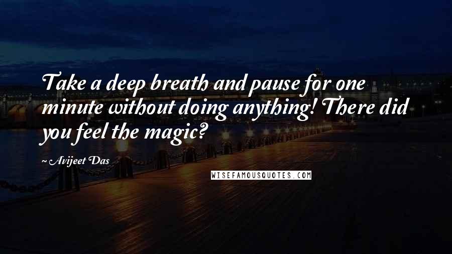 Avijeet Das Quotes: Take a deep breath and pause for one minute without doing anything! There did you feel the magic?