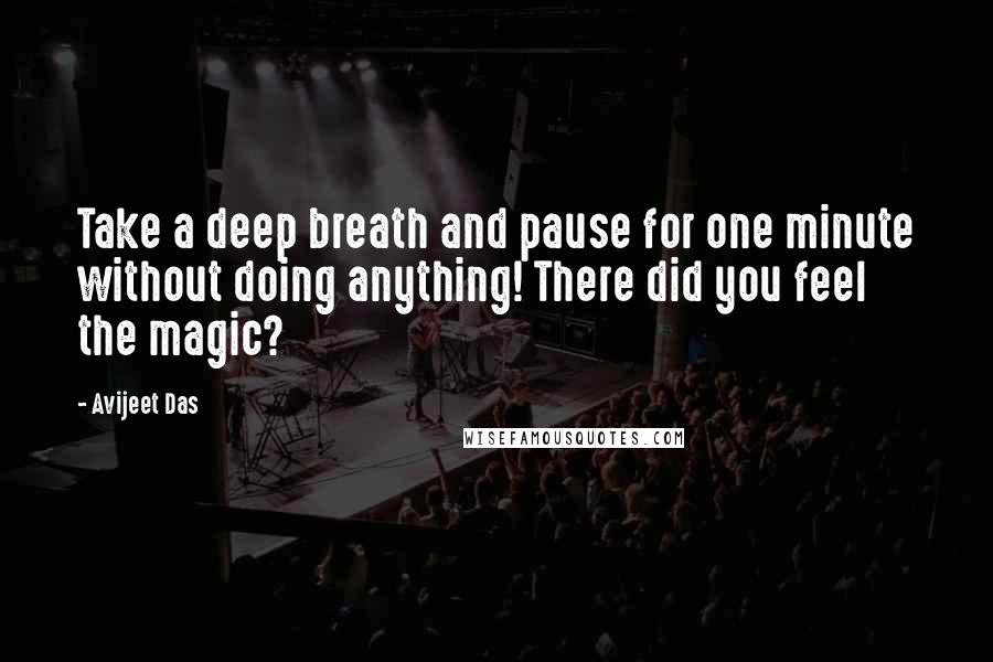 Avijeet Das Quotes: Take a deep breath and pause for one minute without doing anything! There did you feel the magic?