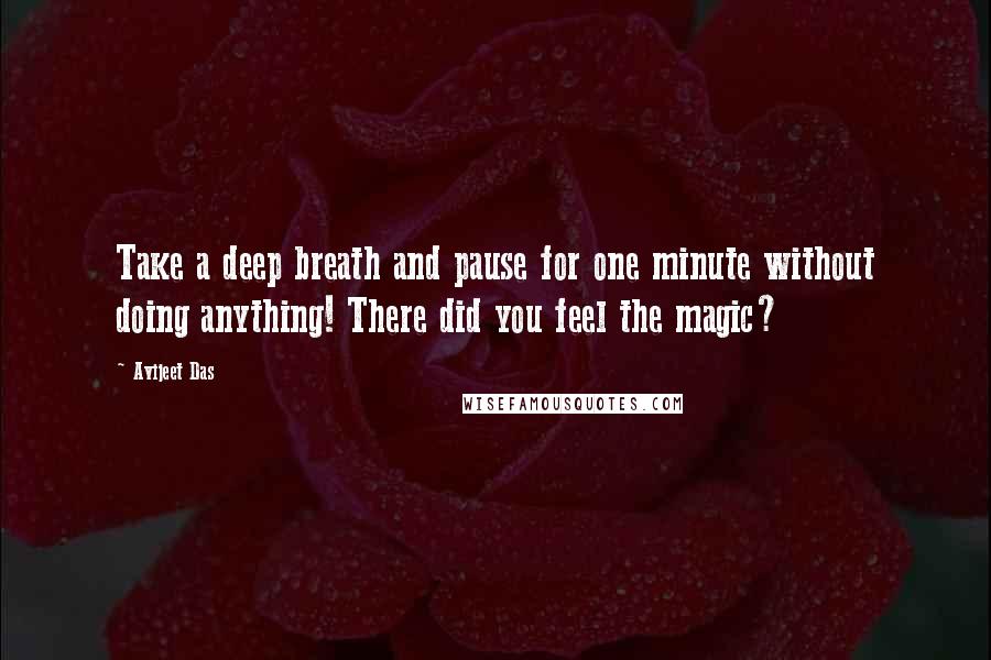 Avijeet Das Quotes: Take a deep breath and pause for one minute without doing anything! There did you feel the magic?