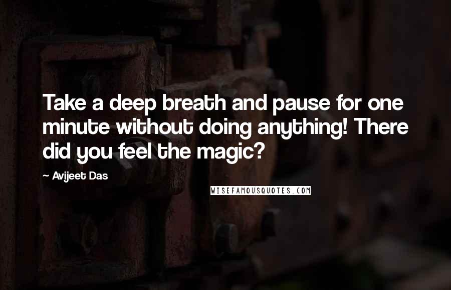 Avijeet Das Quotes: Take a deep breath and pause for one minute without doing anything! There did you feel the magic?