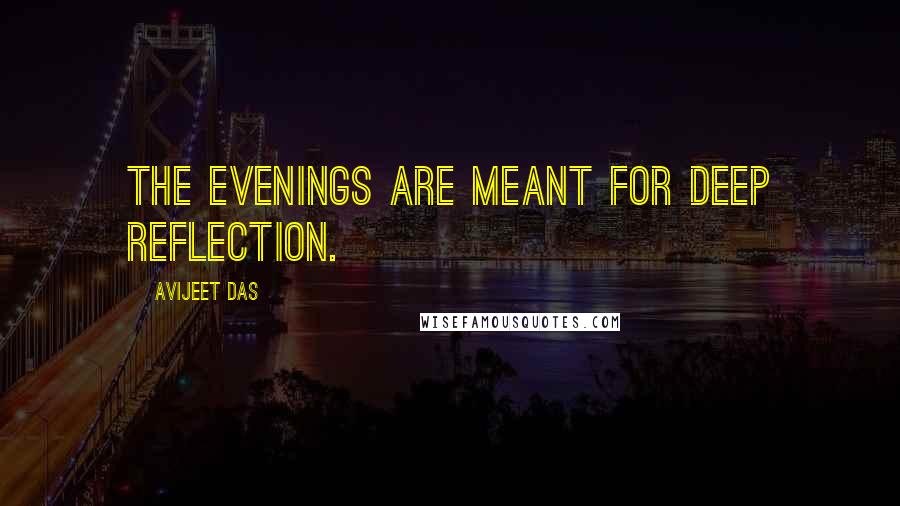 Avijeet Das Quotes: The evenings are meant for deep reflection.