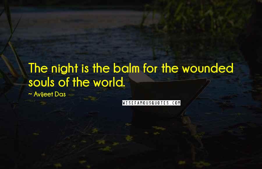 Avijeet Das Quotes: The night is the balm for the wounded souls of the world.