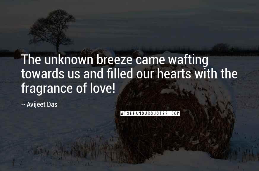 Avijeet Das Quotes: The unknown breeze came wafting towards us and filled our hearts with the fragrance of love!