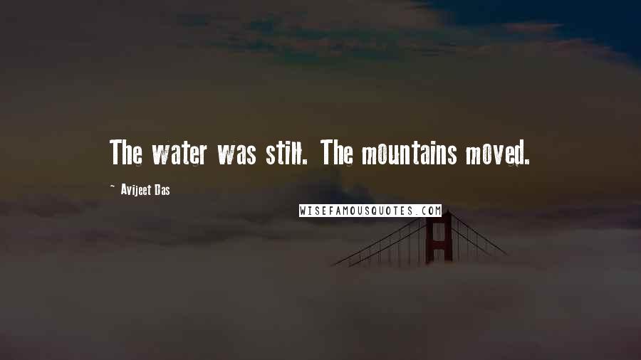 Avijeet Das Quotes: The water was still. The mountains moved.