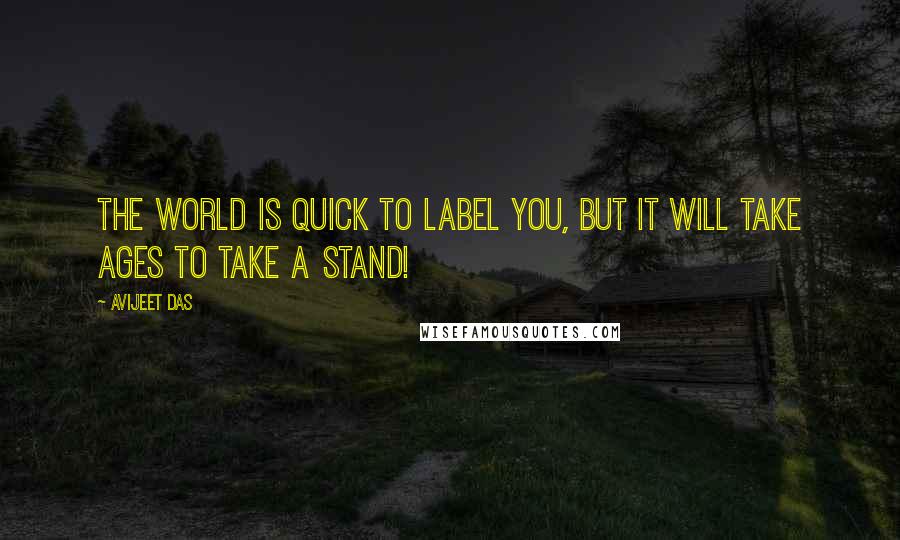 Avijeet Das Quotes: The World is quick to label you, but it will take ages to take a stand!