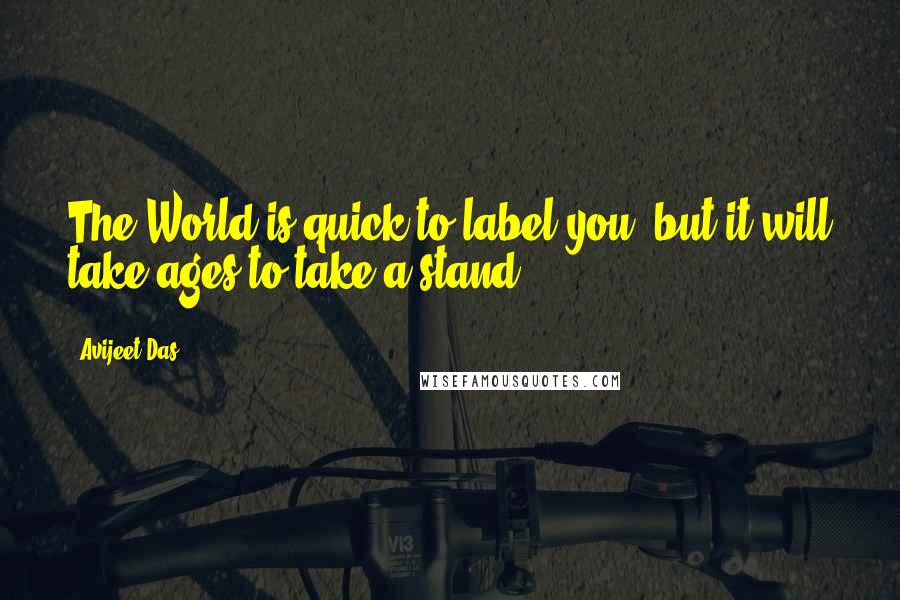 Avijeet Das Quotes: The World is quick to label you, but it will take ages to take a stand!