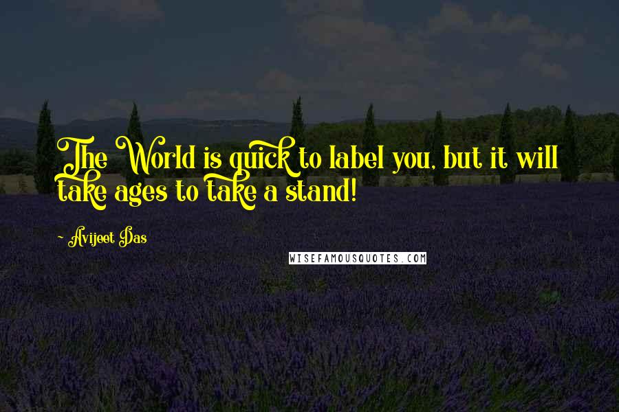 Avijeet Das Quotes: The World is quick to label you, but it will take ages to take a stand!