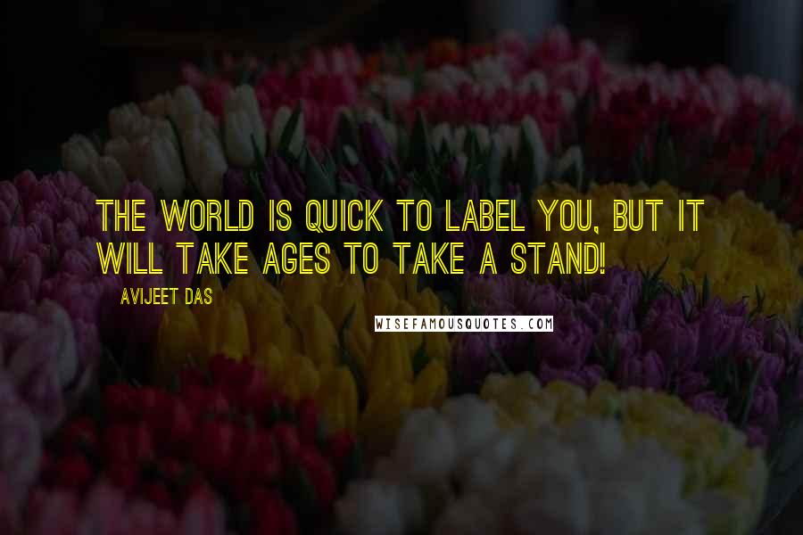 Avijeet Das Quotes: The World is quick to label you, but it will take ages to take a stand!