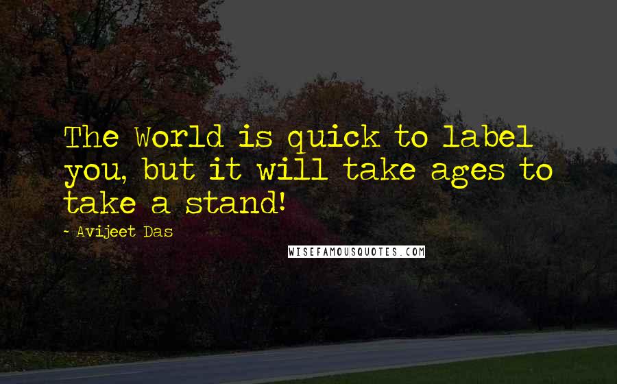 Avijeet Das Quotes: The World is quick to label you, but it will take ages to take a stand!