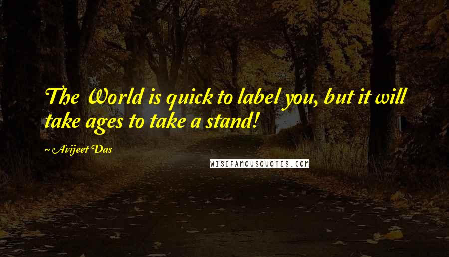 Avijeet Das Quotes: The World is quick to label you, but it will take ages to take a stand!