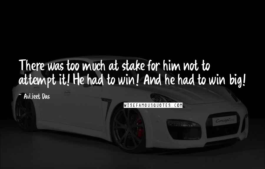 Avijeet Das Quotes: There was too much at stake for him not to attempt it! He had to win! And he had to win big!