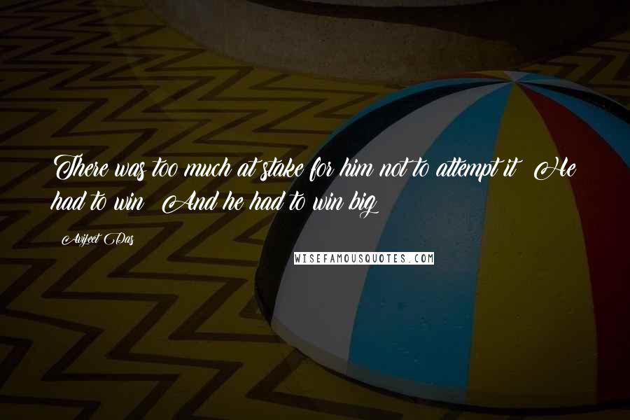 Avijeet Das Quotes: There was too much at stake for him not to attempt it! He had to win! And he had to win big!