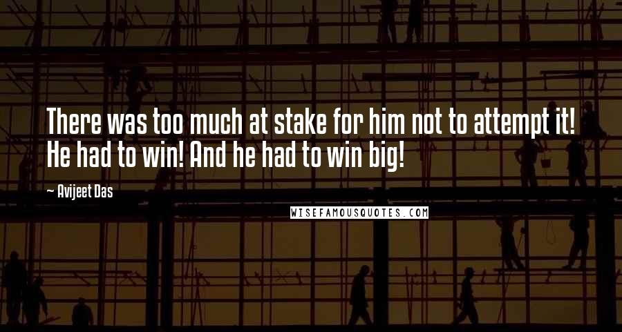 Avijeet Das Quotes: There was too much at stake for him not to attempt it! He had to win! And he had to win big!