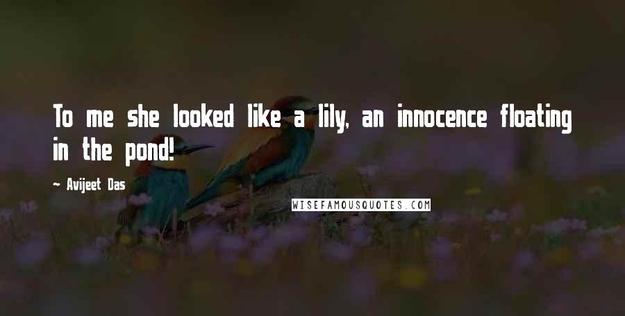 Avijeet Das Quotes: To me she looked like a lily, an innocence floating in the pond!