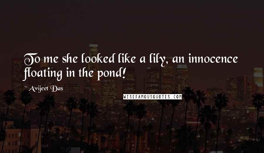 Avijeet Das Quotes: To me she looked like a lily, an innocence floating in the pond!