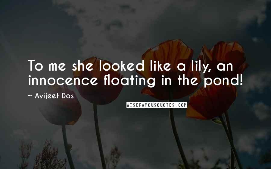 Avijeet Das Quotes: To me she looked like a lily, an innocence floating in the pond!