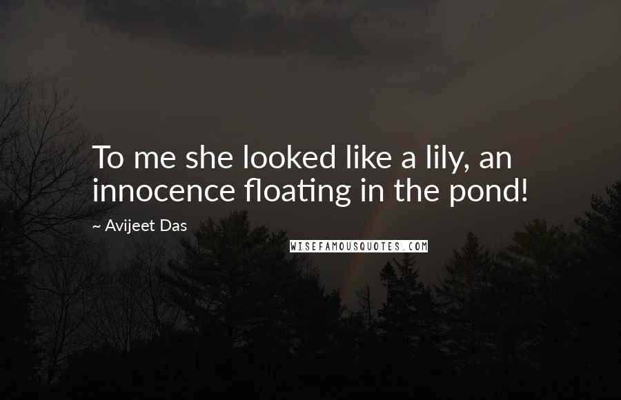 Avijeet Das Quotes: To me she looked like a lily, an innocence floating in the pond!