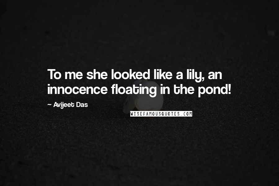 Avijeet Das Quotes: To me she looked like a lily, an innocence floating in the pond!