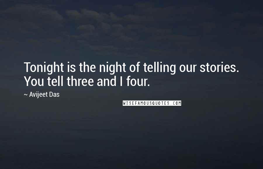 Avijeet Das Quotes: Tonight is the night of telling our stories. You tell three and I four.