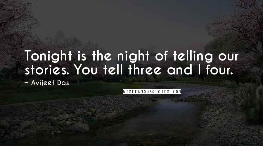 Avijeet Das Quotes: Tonight is the night of telling our stories. You tell three and I four.