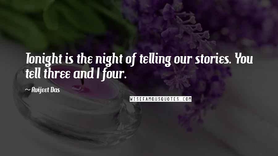 Avijeet Das Quotes: Tonight is the night of telling our stories. You tell three and I four.